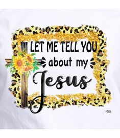 DTF-308 Let Me Tell You About My Jesus 10 x 8 Inches